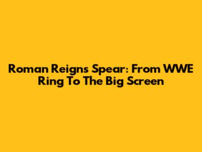 Roman Reigns' Spear: From WWE Ring To The Big Screen
