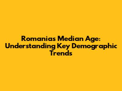 Romania's Median Age: Understanding Key Demographic Trends