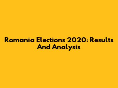 Romania Elections 2020: Results And Analysis