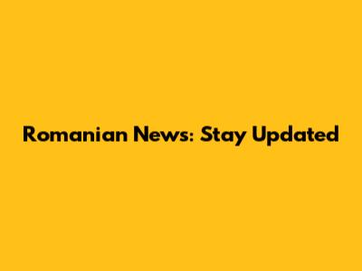 Romanian News: Stay Updated