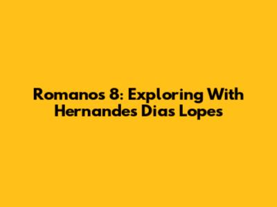 Romanos 8: Exploring With Hernandes Dias Lopes