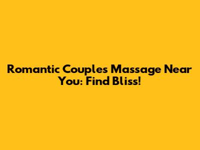 Romantic Couples Massage Near You: Find Bliss!