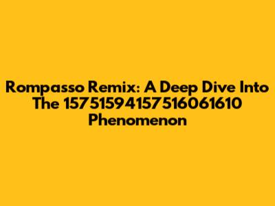Rompasso Remix: A Deep Dive Into The 15751594157516061610 Phenomenon