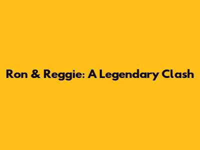 Ron & Reggie: A Legendary Clash
