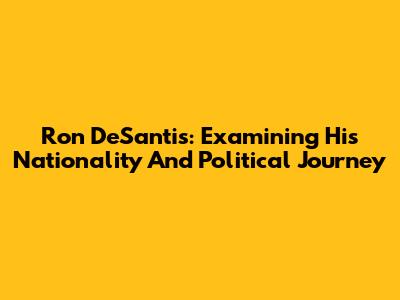 Ron DeSantis: Examining His Nationality And Political Journey