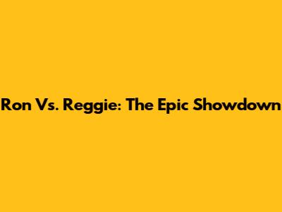 Ron Vs. Reggie: The Epic Showdown