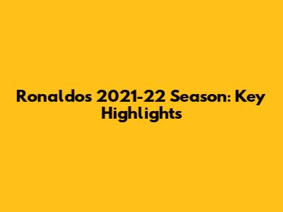 Ronaldo's 2021-22 Season: Key Highlights