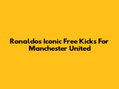 Ronaldo's Iconic Free Kicks For Manchester United