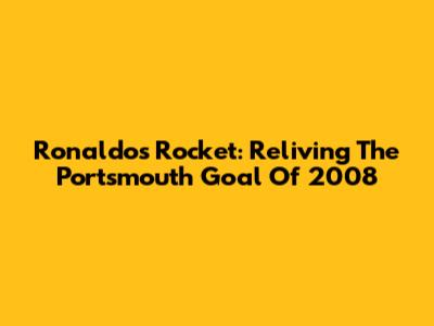 Ronaldo's Rocket: Reliving The Portsmouth Goal Of 2008