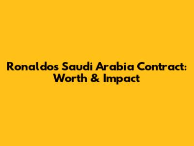 Ronaldo's Saudi Arabia Contract: Worth & Impact