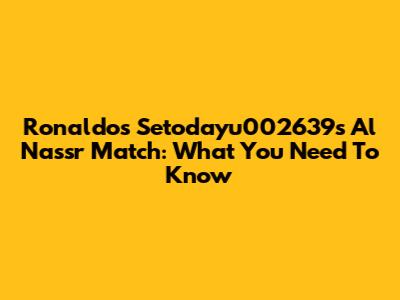 Ronaldo's Setodayu002639s Al Nassr Match: What You Need To Know
