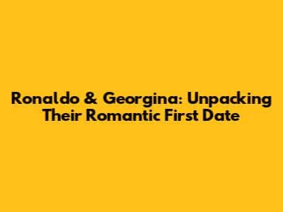 Ronaldo & Georgina: Unpacking Their Romantic First Date