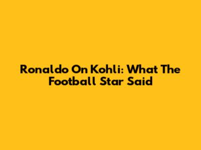 Ronaldo On Kohli: What The Football Star Said