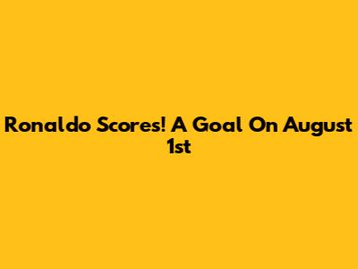 Ronaldo Scores! A Goal On August 1st