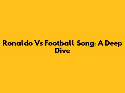 Ronaldo Vs Football Song: A Deep Dive