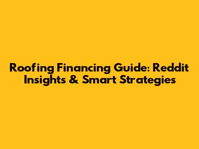 Roofing Financing Guide: Reddit Insights & Smart Strategies