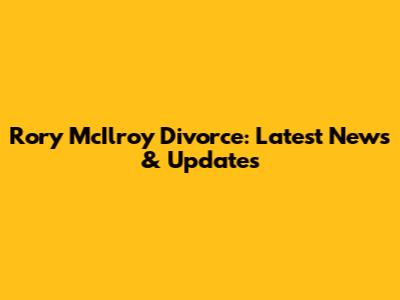 Rory McIlroy Divorce: Latest News & Updates