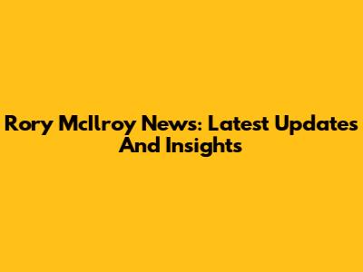 Rory McIlroy News: Latest Updates And Insights