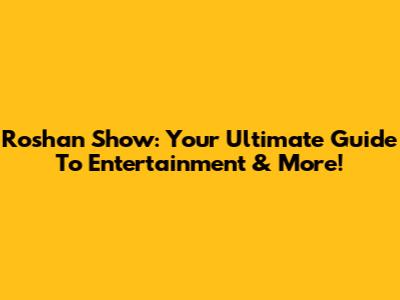 Roshan Show: Your Ultimate Guide To Entertainment & More!