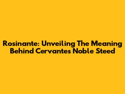 Rosinante: Unveiling The Meaning Behind Cervantes' Noble Steed