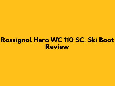 Rossignol Hero WC 110 SC: Ski Boot Review