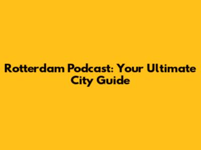 Rotterdam Podcast: Your Ultimate City Guide
