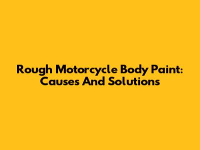 Rough Motorcycle Body Paint: Causes And Solutions