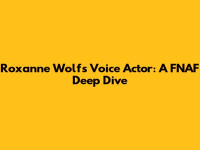 Roxanne Wolf's Voice Actor: A FNAF Deep Dive