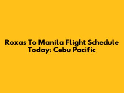 Roxas To Manila Flight Schedule Today: Cebu Pacific