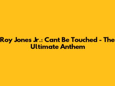 Roy Jones Jr.: Can't Be Touched - The Ultimate Anthem
