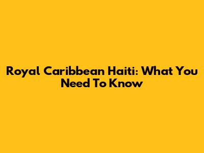 Royal Caribbean Haiti: What You Need To Know