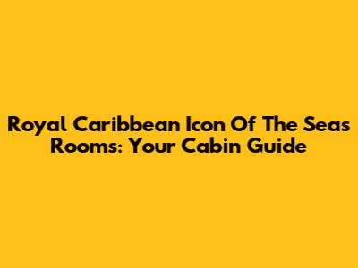 Royal Caribbean Icon Of The Seas Rooms: Your Cabin Guide