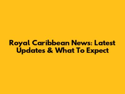 Royal Caribbean News: Latest Updates & What To Expect
