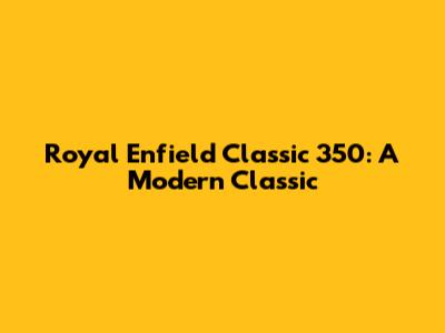Royal Enfield Classic 350: A Modern Classic