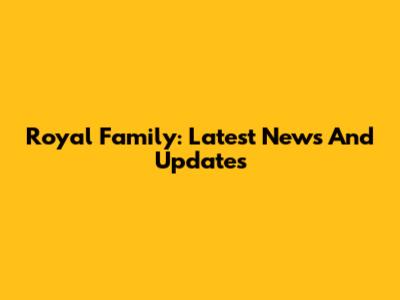 Royal Family: Latest News And Updates