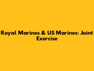 Royal Marines & US Marines: Joint Exercise