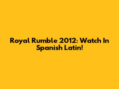 Royal Rumble 2012: Watch In Spanish Latin!