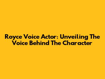 Royce Voice Actor: Unveiling The Voice Behind The Character