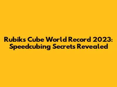 Rubik's Cube World Record 2023: Speedcubing Secrets Revealed