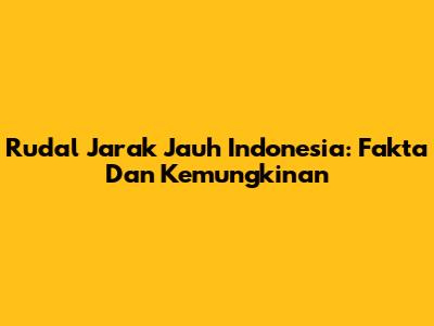 Rudal Jarak Jauh Indonesia: Fakta Dan Kemungkinan