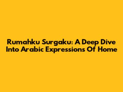 Rumahku Surgaku: A Deep Dive Into Arabic Expressions Of Home