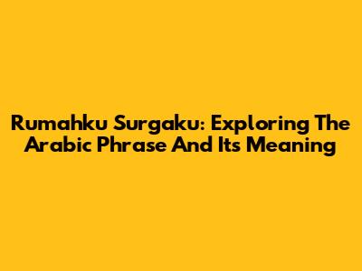 Rumahku Surgaku: Exploring The Arabic Phrase And Its Meaning