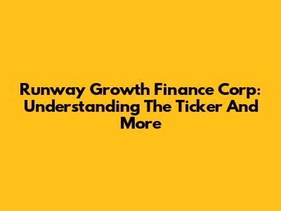 Runway Growth Finance Corp: Understanding The Ticker And More