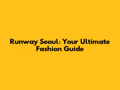 Runway Seoul: Your Ultimate Fashion Guide