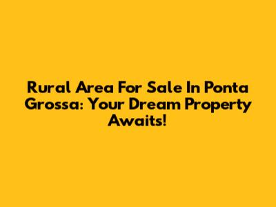 Rural Area For Sale In Ponta Grossa: Your Dream Property Awaits!