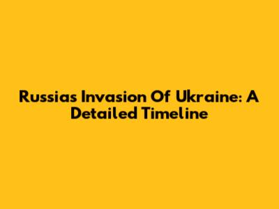 Russia's Invasion Of Ukraine: A Detailed Timeline