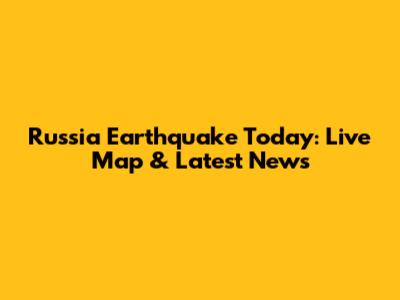 Russia Earthquake Today: Live Map & Latest News