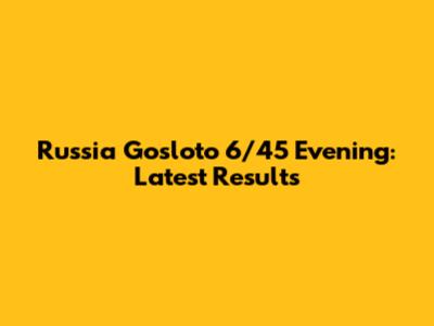 Russia Gosloto 6/45 Evening: Latest Results
