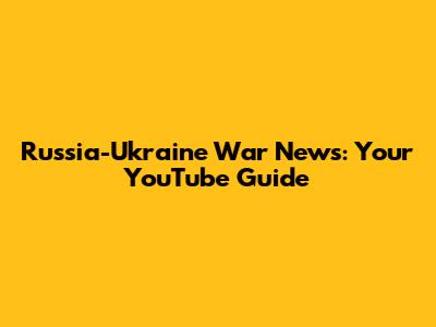 Russia-Ukraine War News: Your YouTube Guide