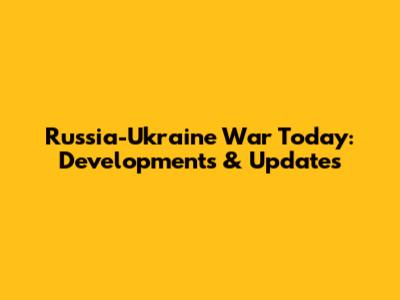 Russia-Ukraine War Today: Developments & Updates